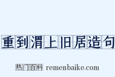 重到渭上旧居造句是什么意思的图片